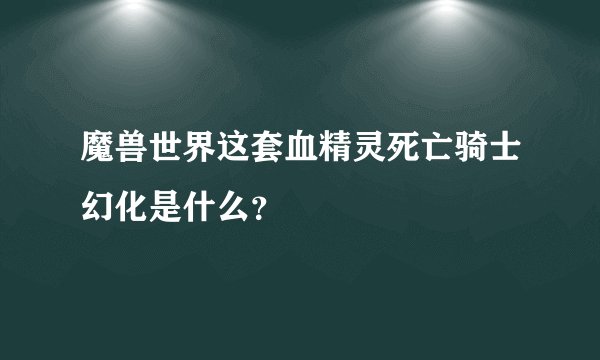 魔兽世界这套血精灵死亡骑士幻化是什么？