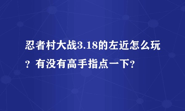 忍者村大战3.18的左近怎么玩？有没有高手指点一下？