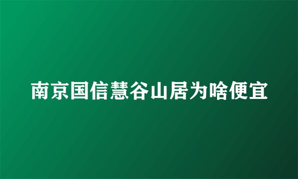 南京国信慧谷山居为啥便宜