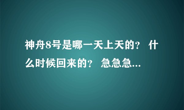 神舟8号是哪一天上天的？ 什么时候回来的？ 急急急急急！！！！！