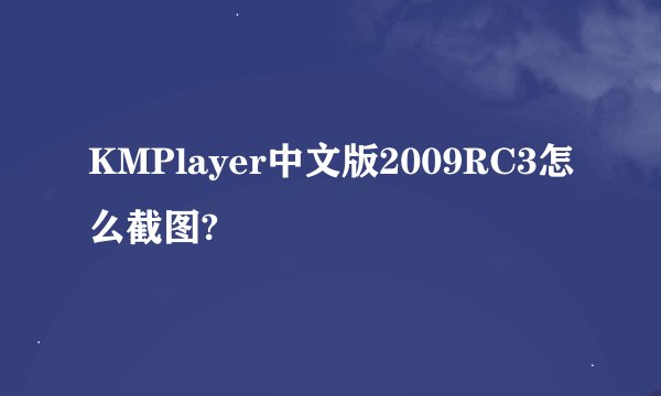 KMPlayer中文版2009RC3怎么截图?