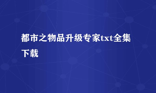 都市之物品升级专家txt全集下载
