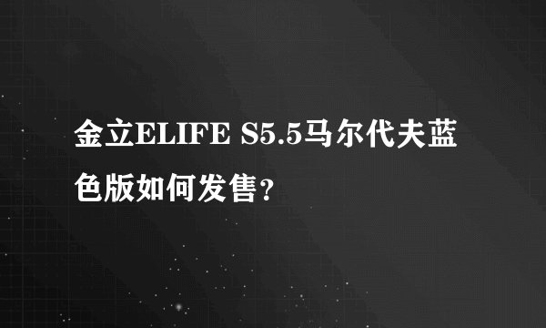 金立ELIFE S5.5马尔代夫蓝色版如何发售？