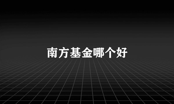 南方基金哪个好
