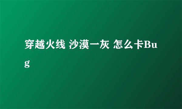 穿越火线 沙漠一灰 怎么卡Bug