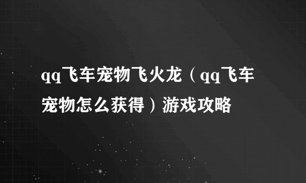 qq飞车宠物飞火龙（qq飞车宠物怎么获得）游戏攻略