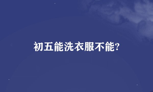 初五能洗衣服不能?