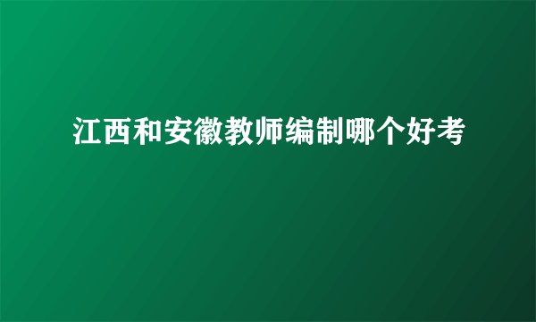 江西和安徽教师编制哪个好考