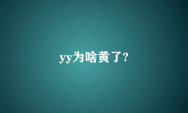 yy为啥黄了?