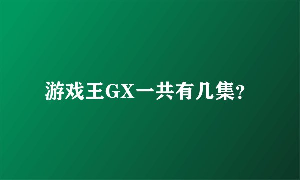 游戏王GX一共有几集？