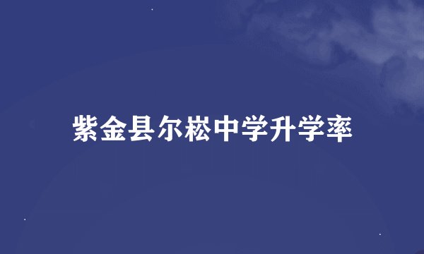 紫金县尔崧中学升学率
