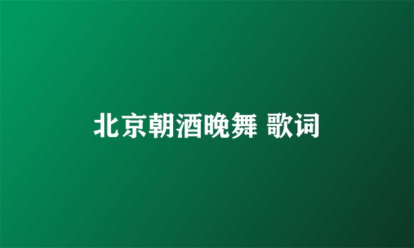 北京朝酒晚舞 歌词