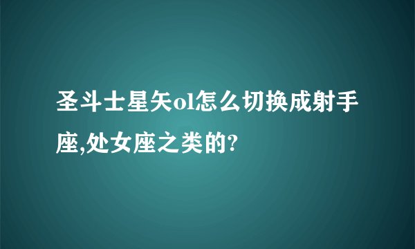 圣斗士星矢ol怎么切换成射手座,处女座之类的?