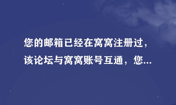 您的邮箱已经在窝窝注册过，该论坛与窝窝账号互通，您可以用该邮箱直接登录 。