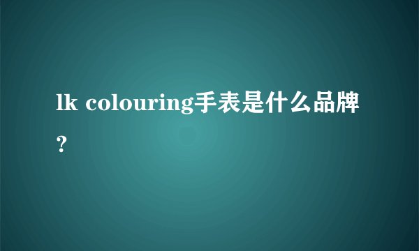 lk colouring手表是什么品牌?