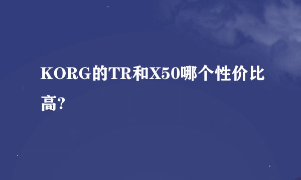 KORG的TR和X50哪个性价比高?