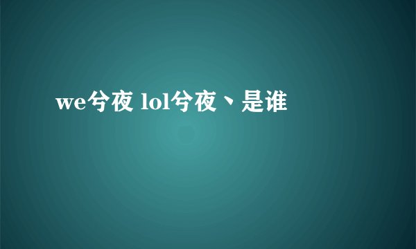 we兮夜 lol兮夜丶是谁
