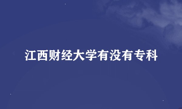 江西财经大学有没有专科