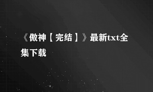 《傲神【完结】》最新txt全集下载