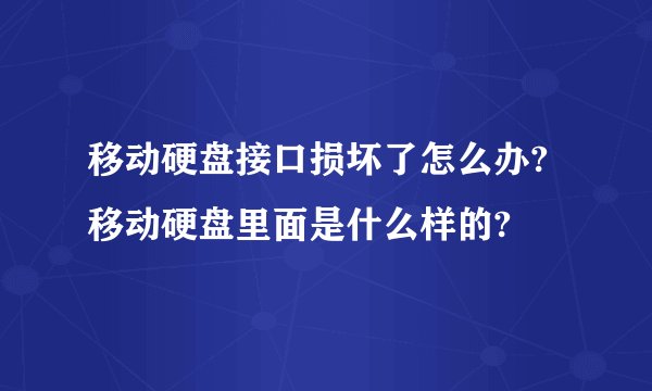 移动硬盘接口损坏了怎么办?移动硬盘里面是什么样的?