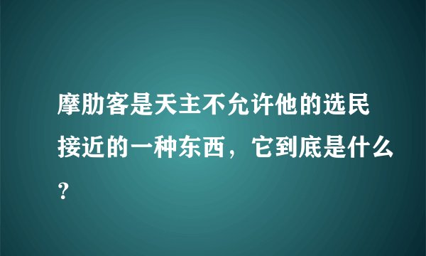 摩肋客是天主不允许他的选民接近的一种东西，它到底是什么？