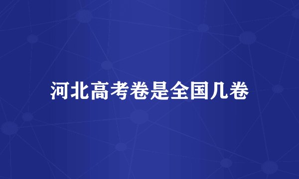 河北高考卷是全国几卷
