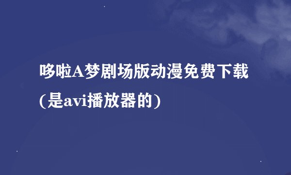 哆啦A梦剧场版动漫免费下载(是avi播放器的)