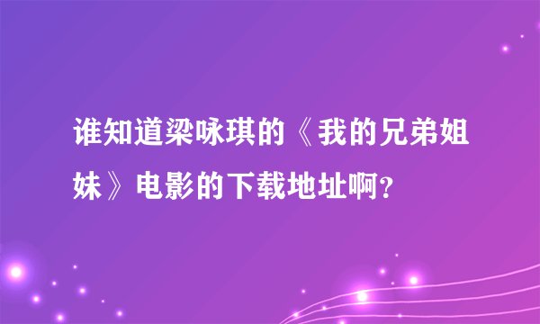 谁知道梁咏琪的《我的兄弟姐妹》电影的下载地址啊？
