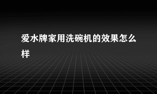 爱水牌家用洗碗机的效果怎么样