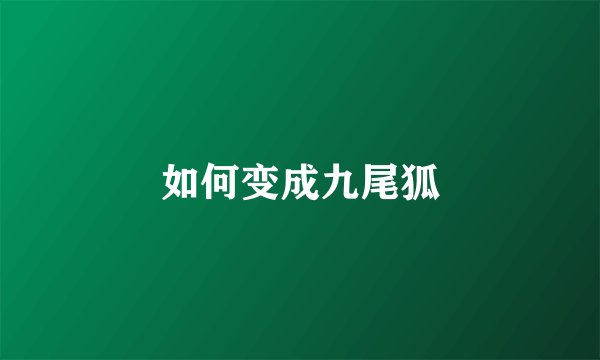 如何变成九尾狐