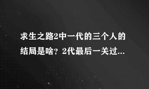 求生之路2中一代的三个人的结局是啥？2代最后一关过后发生了什么？