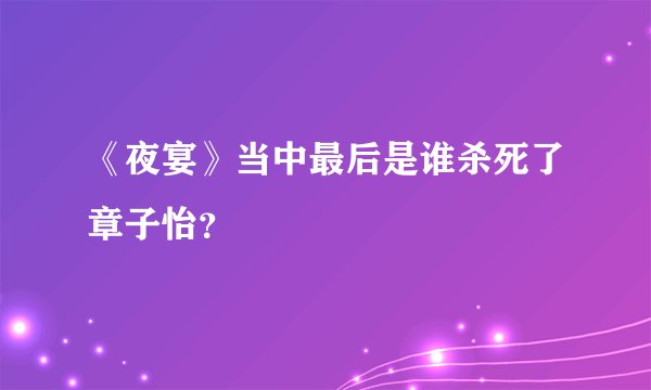 《夜宴》当中最后是谁杀死了章子怡？