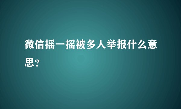 微信摇一摇被多人举报什么意思？