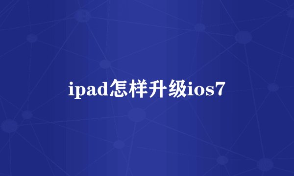 ipad怎样升级ios7