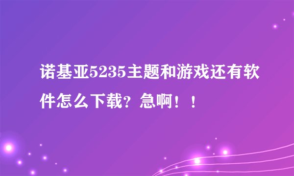 诺基亚5235主题和游戏还有软件怎么下载？急啊！！