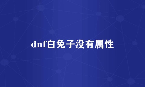 dnf白兔子没有属性