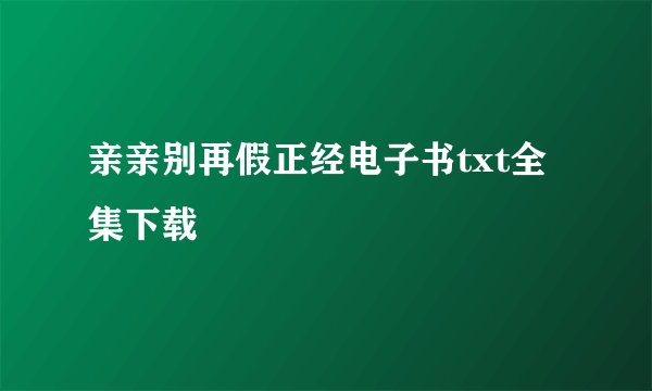 亲亲别再假正经电子书txt全集下载