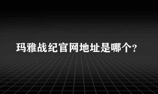 玛雅战纪官网地址是哪个？