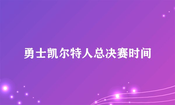 勇士凯尔特人总决赛时间
