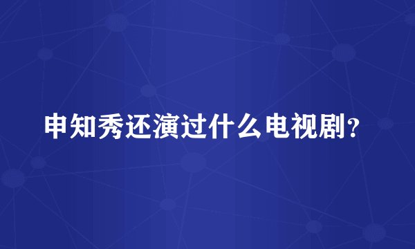申知秀还演过什么电视剧？