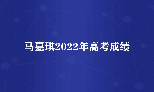 马嘉琪2022年高考成绩