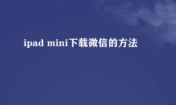 ipad mini下载微信的方法
