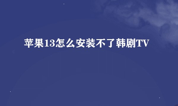 苹果13怎么安装不了韩剧TV