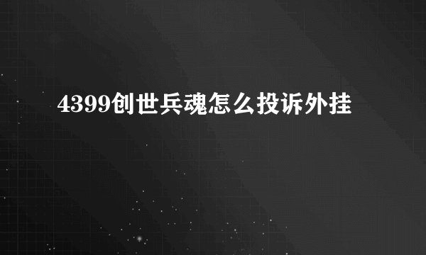 4399创世兵魂怎么投诉外挂