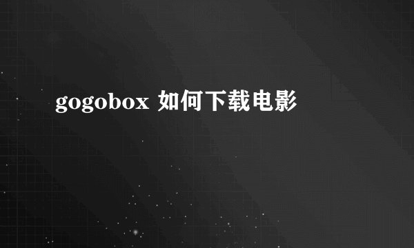 gogobox 如何下载电影