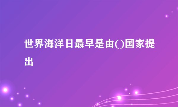 世界海洋日最早是由()国家提出
