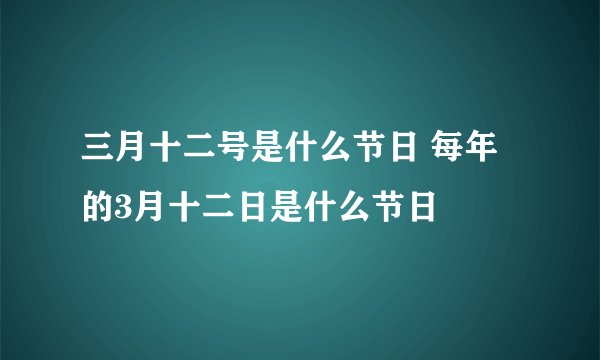 三月十二号是什么节日 每年的3月十二日是什么节日