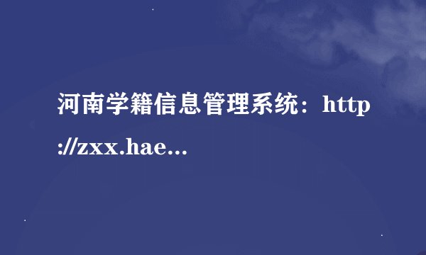 河南学籍信息管理系统:http://zxx.haedu.gov.cn/