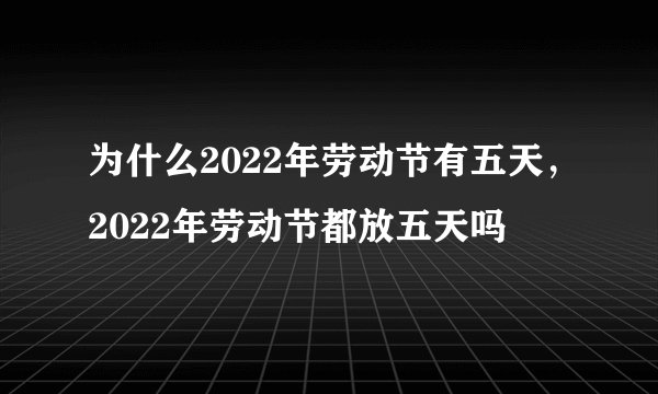 为什么2022年劳动节有五天，2022年劳动节都放五天吗