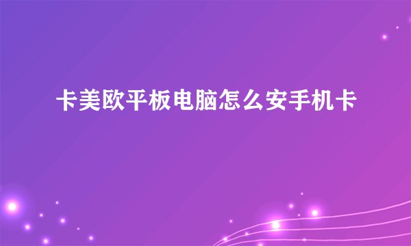 卡美欧平板电脑怎么安手机卡